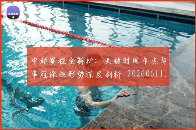 中超赛程全解析：关键时间节点与争冠保级形势深度剖析_20260611140931