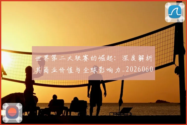 世界第二大联赛的崛起:深度解析其商业价值与全球影响力_20260609201347