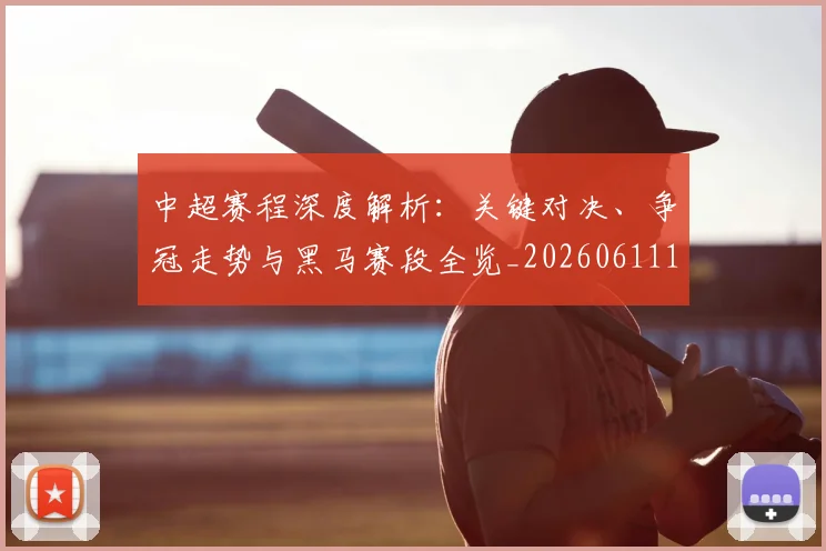 中超赛程深度解析:关键对决、争冠走势与黑马赛段全览_20260611140934