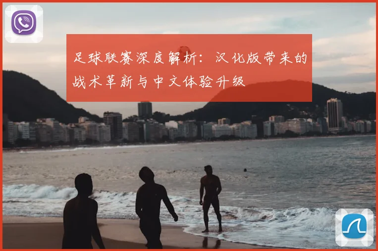 足球联赛深度解析:汉化版带来的战术革新与中文体验升级