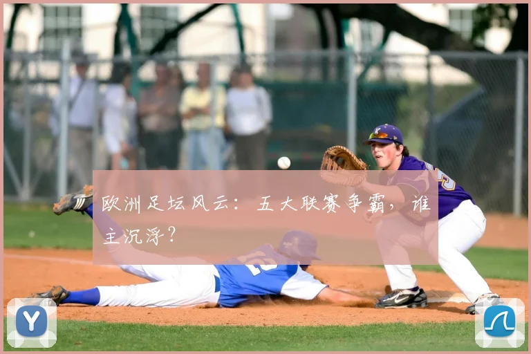欧洲足坛风云:五大联赛争霸,谁主沉浮?