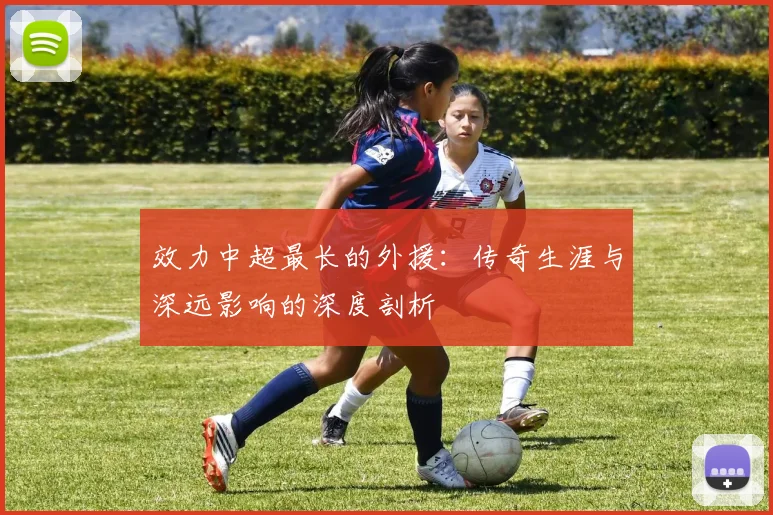 效力中超最长的外援：传奇生涯与深远影响的深度剖析