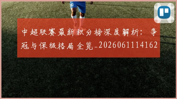 中超联赛最新积分榜深度解析：争冠与保级格局全览_20260611141623
