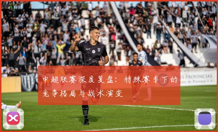 中超联赛深度复盘:特殊赛季下的竞争格局与战术演变