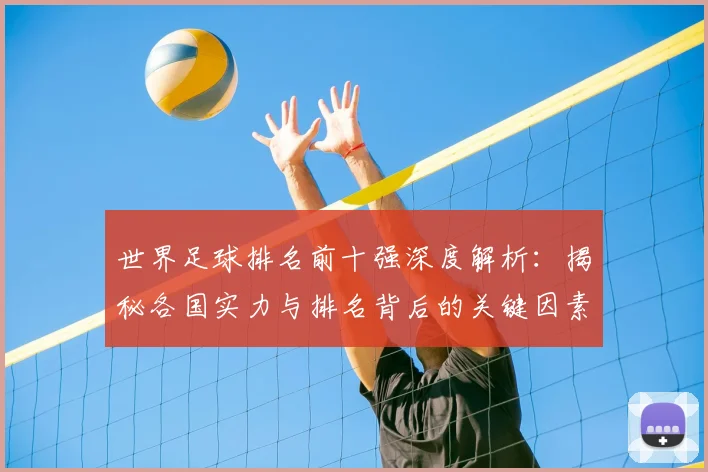 世界足球排名前十强深度解析：揭秘各国实力与排名背后的关键因素