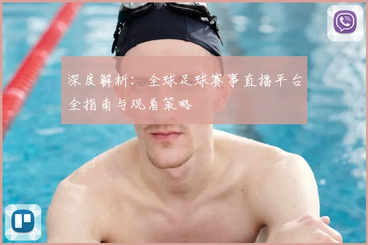 深度解析：全球足球赛事直播平台全指南与观看策略