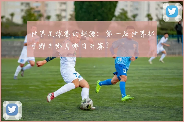 世界足球赛的起源:第一届世界杯于哪年哪月哪日开赛?