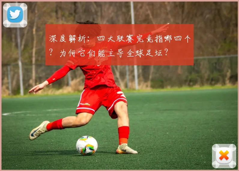 深度解析：四大联赛究竟指哪四个？为何它们能主导全球足坛？