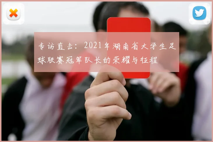专访直击：2021年湖南省大学生足球联赛冠军队长的荣耀与征程