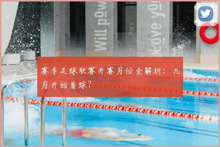 赛季足球联赛开赛月份全解析：几月开始看球？