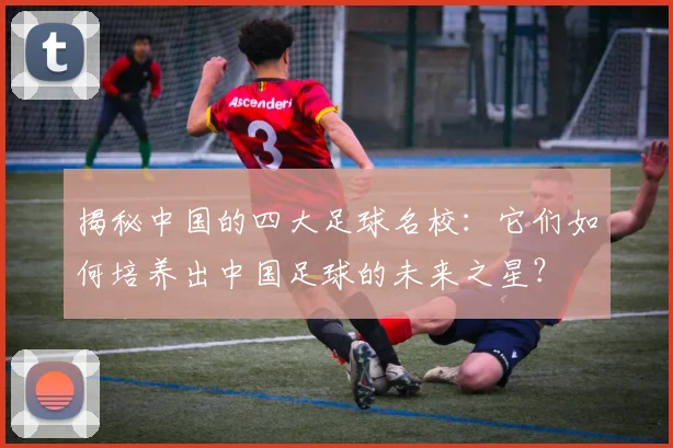 揭秘中国的四大足球名校:它们如何培养出中国足球的未来之星?