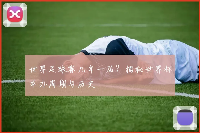 世界足球赛几年一届?揭秘世界杯举办周期与历史