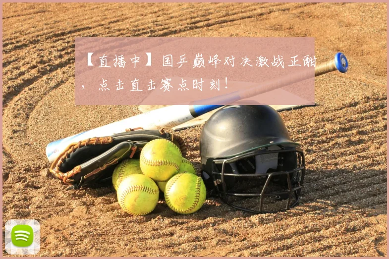 【直播中】国乒巅峰对决激战正酣，点击直击赛点时刻！