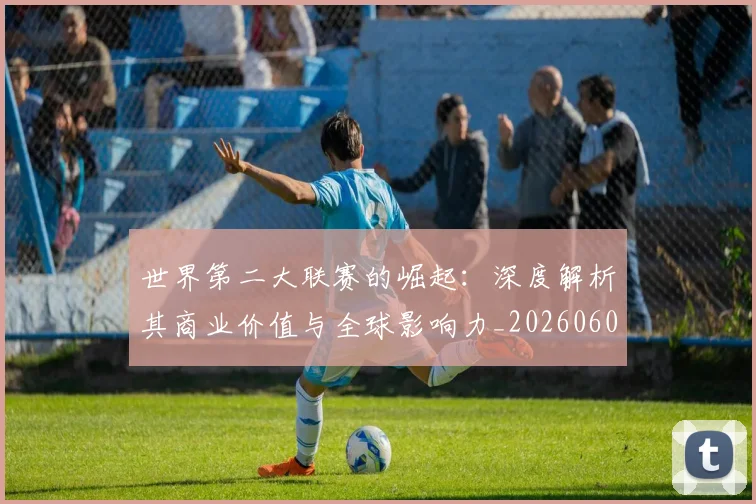 世界第二大联赛的崛起:深度解析其商业价值与全球影响力_20260609201347