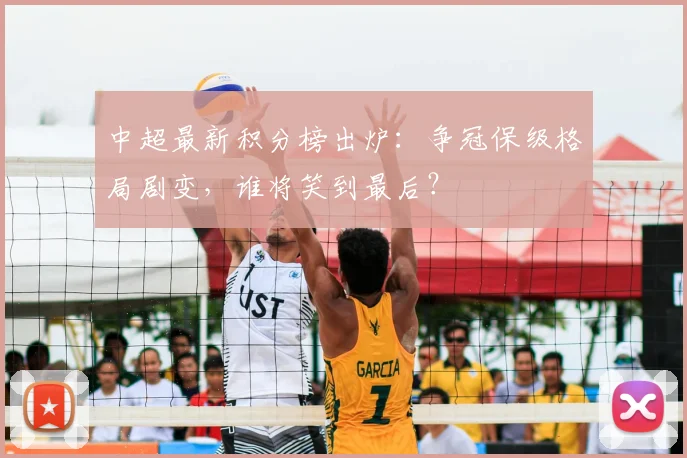 中超最新积分榜出炉：争冠保级格局剧变，谁将笑到最后？