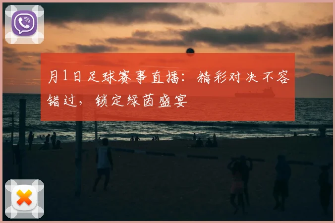 月1日足球赛事直播：精彩对决不容错过，锁定绿茵盛宴