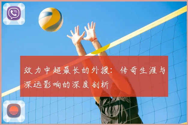 效力中超最长的外援：传奇生涯与深远影响的深度剖析
