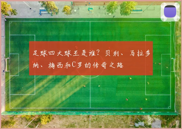 足球四大球王是谁？贝利、马拉多纳、梅西和C罗的传奇之路