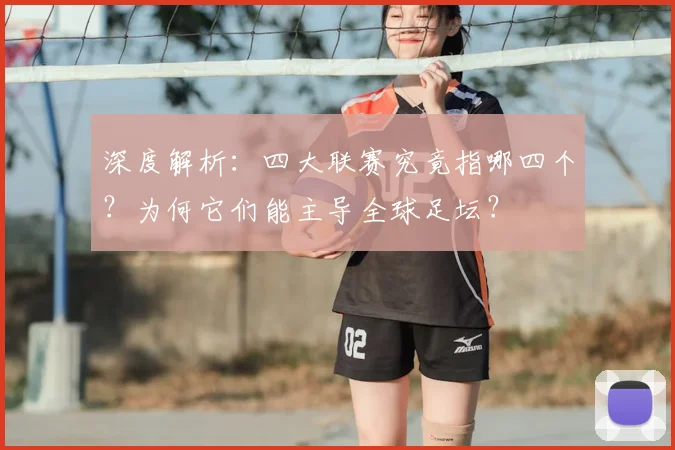 深度解析：四大联赛究竟指哪四个？为何它们能主导全球足坛？