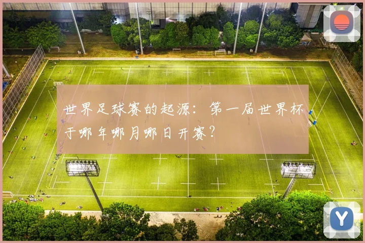 世界足球赛的起源:第一届世界杯于哪年哪月哪日开赛?
